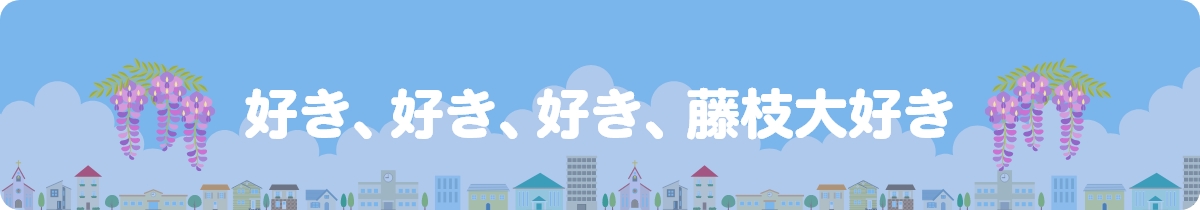 好き、好き、好き、藤枝大好き